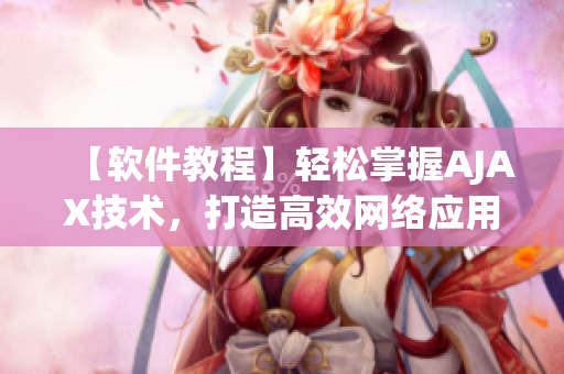 【軟件教程】輕松掌握AJAX技術(shù)，打造高效網(wǎng)絡(luò)應(yīng)用功能！