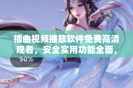 插曲視頻播放軟件免費高清觀看，安全實用功能全面，體驗感十足