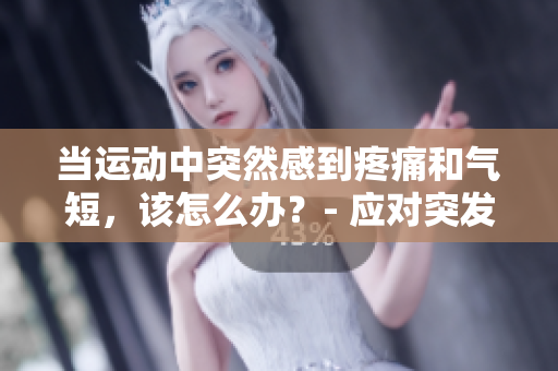 當(dāng)運(yùn)動(dòng)中突然感到疼痛和氣短，該怎么辦？- 應(yīng)對(duì)突發(fā)運(yùn)動(dòng)傷痛的方法