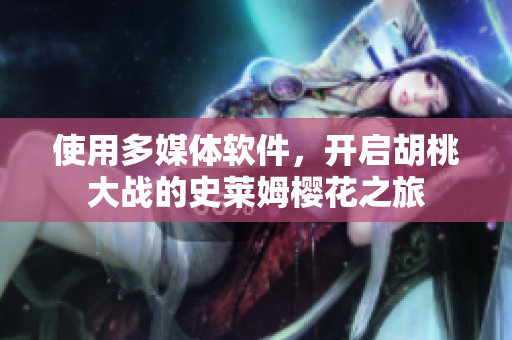 使用多媒體軟件，開(kāi)啟胡桃大戰(zhàn)的史萊姆櫻花之旅