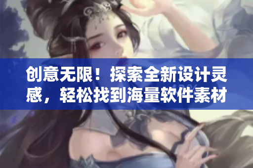 創(chuàng)意無限！探索全新設(shè)計靈感，輕松找到海量軟件素材的網(wǎng)站