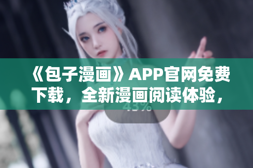 《包子漫畫》APP官網(wǎng)免費(fèi)下載，全新漫畫閱讀體驗(yàn)，輕松暢享！