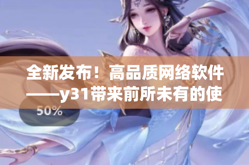 全新發(fā)布！高品質(zhì)網(wǎng)絡(luò)軟件——y31帶來前所未有的使用體驗