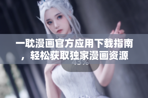 一耽漫畫官方應(yīng)用下載指南，輕松獲取獨家漫畫資源