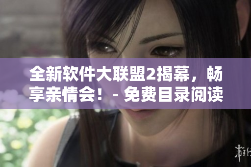 全新軟件大聯(lián)盟2揭幕，暢享親情會！- 免費目錄閱讀