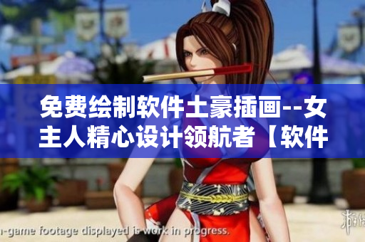 免費(fèi)繪制軟件土豪插畫--女主人精心設(shè)計(jì)領(lǐng)航者【軟件名】