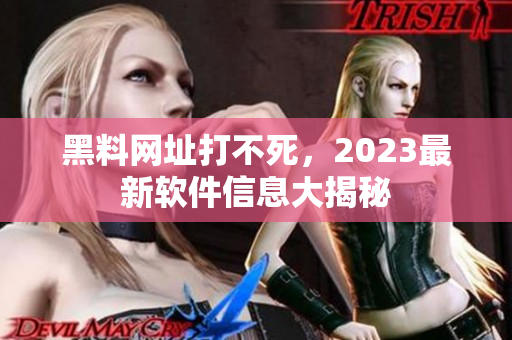 黑料網(wǎng)址打不死，2023最新軟件信息大揭秘