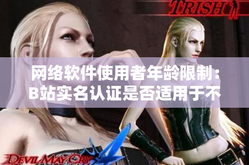 網(wǎng)絡軟件使用者年齡限制：B站實名認證是否適用于不足18歲用戶？