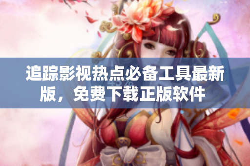 追蹤影視熱點(diǎn)必備工具最新版，免費(fèi)下載正版軟件 
