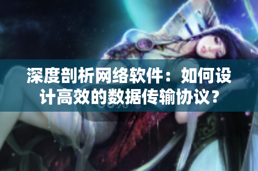 深度剖析網(wǎng)絡(luò)軟件：如何設(shè)計(jì)高效的數(shù)據(jù)傳輸協(xié)議？