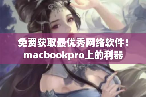 免費(fèi)獲取最優(yōu)秀網(wǎng)絡(luò)軟件！macbookpro上的利器