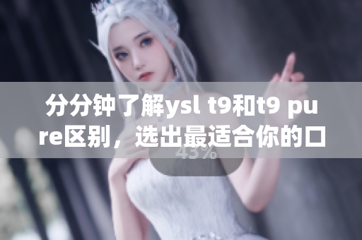 分分鐘了解ysl t9和t9 pure區(qū)別，選出最適合你的口紅！