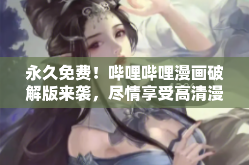 永久免費(fèi)！嗶哩嗶哩漫畫破解版來襲，盡情享受高清漫畫閱讀樂趣