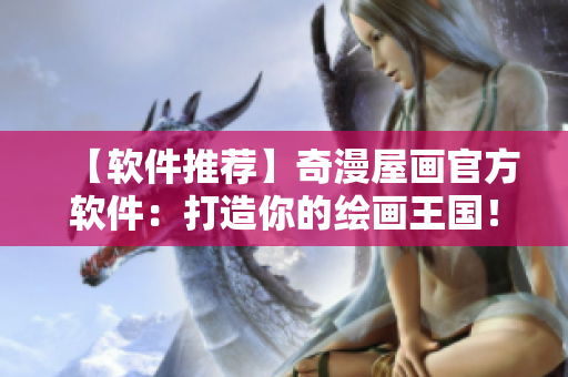 【軟件推薦】奇漫屋畫(huà)官方軟件：打造你的繪畫(huà)王國(guó)！