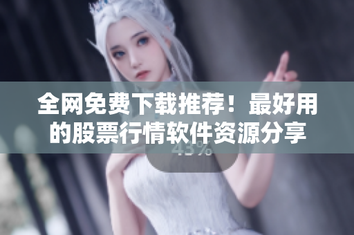 全網(wǎng)免費下載推薦！最好用的股票行情軟件資源分享