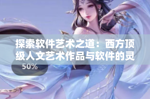 探索軟件藝術(shù)之道：西方頂級(jí)人文藝術(shù)作品與軟件的靈感交流