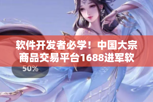 軟件開發(fā)者必學(xué)！中國大宗商品交易平臺1688進軍軟件市場