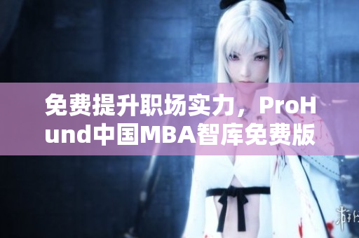 免費提升職場實力，ProHund中國MBA智庫免費版助您獲得更多商業(yè)智慧