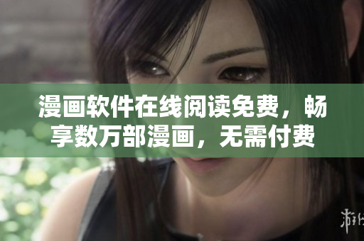 漫畫軟件在線閱讀免費(fèi)，暢享數(shù)萬(wàn)部漫畫，無(wú)需付費(fèi)