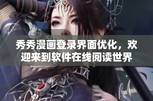 秀秀漫畫登錄界面優(yōu)化，歡迎來到軟件在線閱讀世界