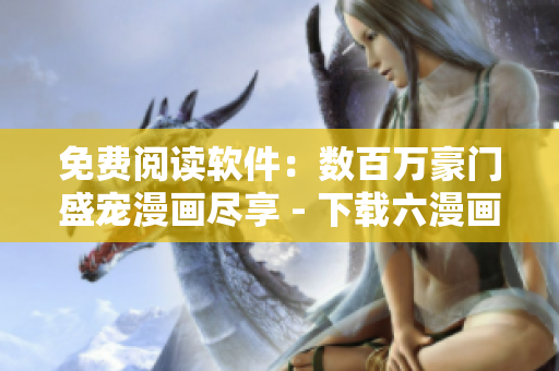 免費(fèi)閱讀軟件：數(shù)百萬(wàn)豪門盛寵漫畫盡享 - 下載六漫畫
