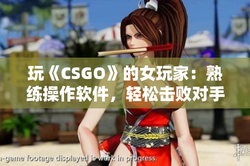 玩《CSGO》的女玩家：熟練操作軟件，輕松擊敗對手