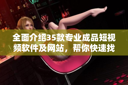 全面介紹35款專業(yè)成品短視頻軟件及網(wǎng)站，幫你快速找到適合自己的創(chuàng)作神器！