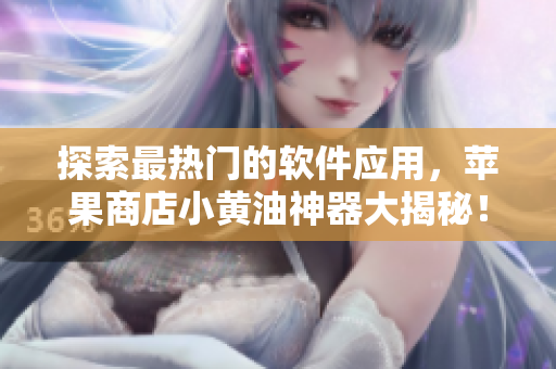 探索最熱門的軟件應用，蘋果商店小黃油神器大揭秘！