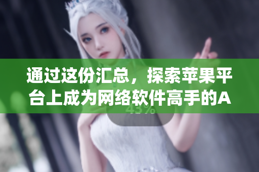 通過這份匯總，探索蘋果平臺上成為網(wǎng)絡(luò)軟件高手的App清單
