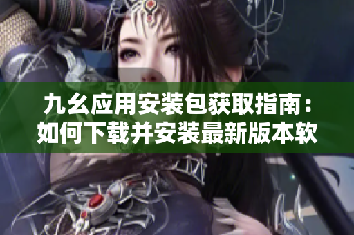 九幺應(yīng)用安裝包獲取指南：如何下載并安裝最新版本軟件