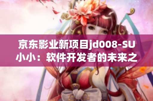 京東影業(yè)新項目jd008-SU小?。很浖_發(fā)者的未來之路