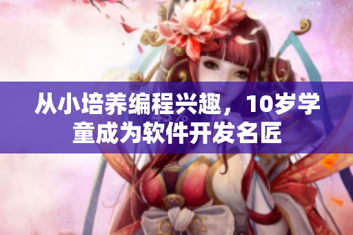 從小培養(yǎng)編程興趣，10歲學童成為軟件開發(fā)名匠