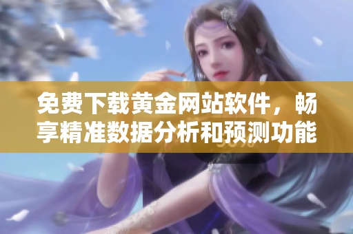 免費下載黃金網(wǎng)站軟件，暢享精準(zhǔn)數(shù)據(jù)分析和預(yù)測功能