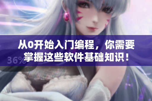 從0開始入門編程，你需要掌握這些軟件基礎(chǔ)知識(shí)！