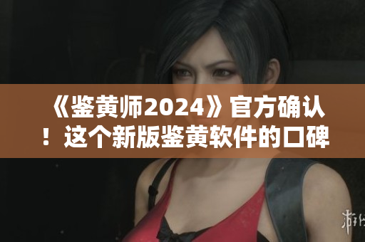 《鑒黃師2024》官方確認(rèn)！這個(gè)新版鑒黃軟件的口碑即將崛起