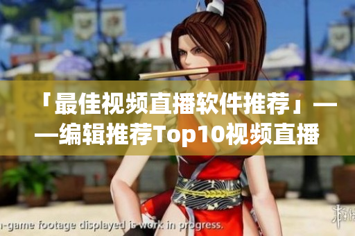 「最佳視頻直播軟件推薦」——編輯推薦Top10視頻直播工具，為你節(jié)省挑選成本