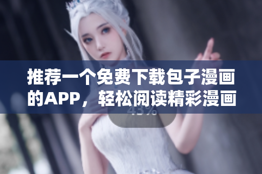 推薦一個免費下載包子漫畫的APP，輕松閱讀精彩漫畫！