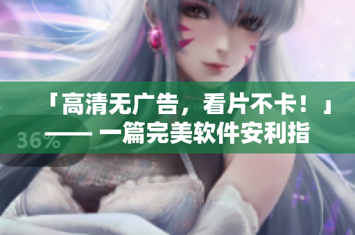 「高清無廣告，看片不卡！」—— 一篇完美軟件安利指南