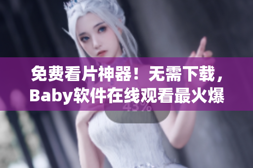 免費(fèi)看片神器！無(wú)需下載，Baby軟件在線觀看最火爆視頻