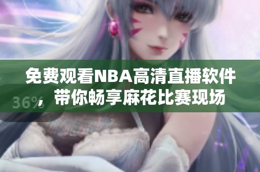 免費觀看NBA高清直播軟件，帶你暢享麻花比賽現(xiàn)場
