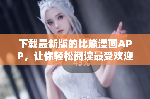 下載最新版的比熊漫畫APP，讓你輕松閱讀最受歡迎的漫畫！