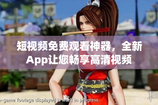短視頻免費觀看神器，全新App讓您暢享高清視頻