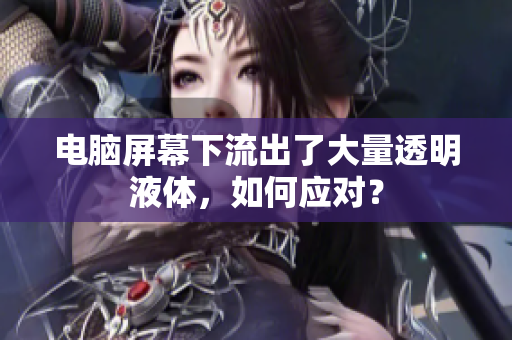 電腦屏幕下流出了大量透明液體，如何應(yīng)對(duì)？