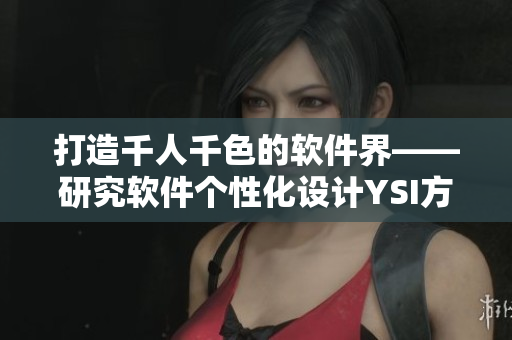 打造千人千色的軟件界——研究軟件個性化設(shè)計YSI方案