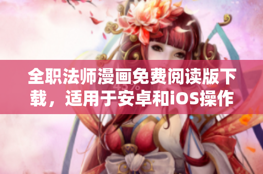 全職法師漫畫免費(fèi)閱讀版下載，適用于安卓和iOS操作系統(tǒng)