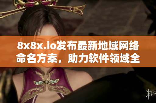 8x8x.io發(fā)布最新地域網(wǎng)絡(luò)命名方案，助力軟件領(lǐng)域全球化落地