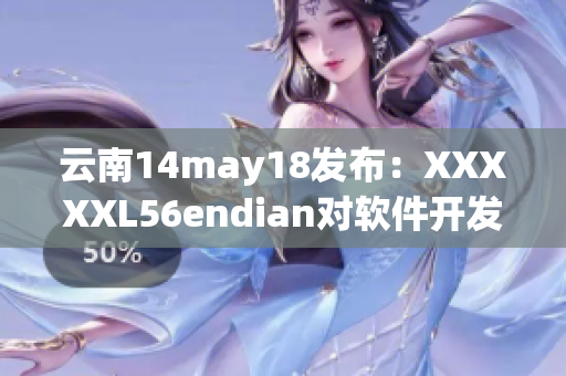 云南14may18發(fā)布：XXXXXL56endian對(duì)軟件開(kāi)發(fā)的影響！