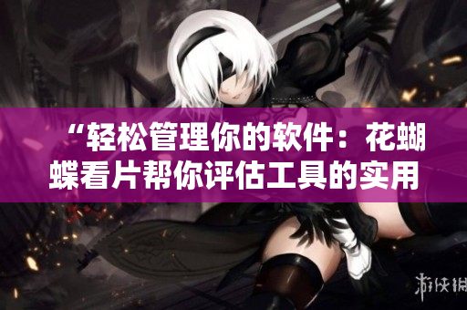 “輕松管理你的軟件：花蝴蝶看片幫你評估工具的實用性”
