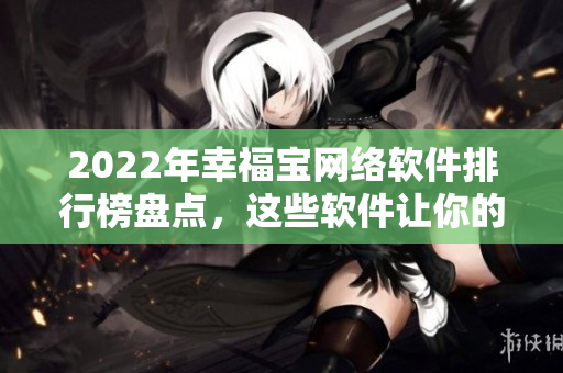 2022年幸福寶網(wǎng)絡(luò)軟件排行榜盤點，這些軟件讓你的生活更便捷！