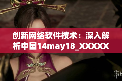 創(chuàng)新網絡軟件技術：深入解析中國14may18_XXXXXLmedjyf